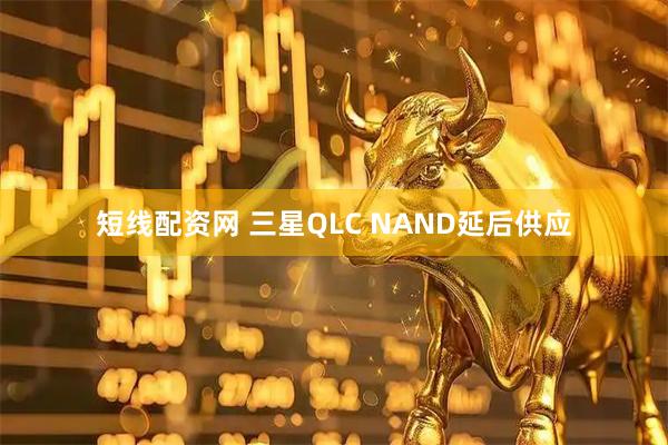 短线配资网 三星QLC NAND延后供应