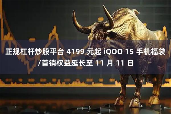 正规杠杆炒股平台 4199 元起 iQOO 15 手机福袋/首销权益延长至 11 月 11 日