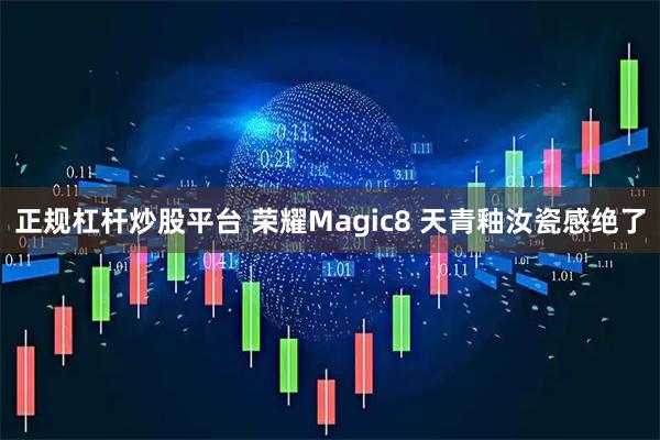 正规杠杆炒股平台 荣耀Magic8 天青釉汝瓷感绝了