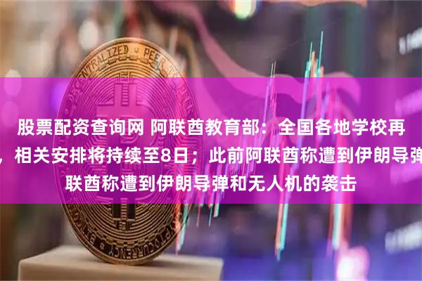 股票配资查询网 阿联酋教育部：全国各地学校再次转为远程教学，相关安排将持续至8日；此前阿联酋称遭到伊朗导弹和无人机的袭击