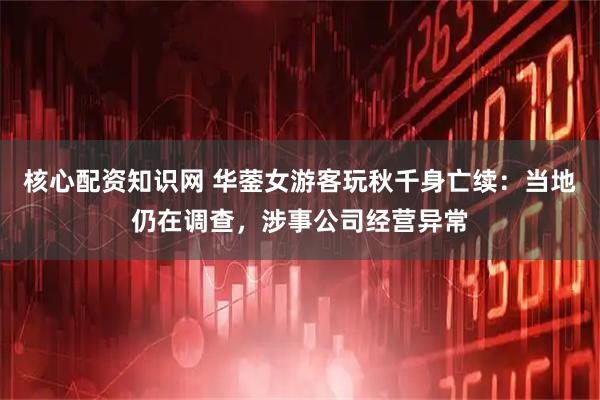核心配资知识网 华蓥女游客玩秋千身亡续：当地仍在调查，涉事公司经营异常